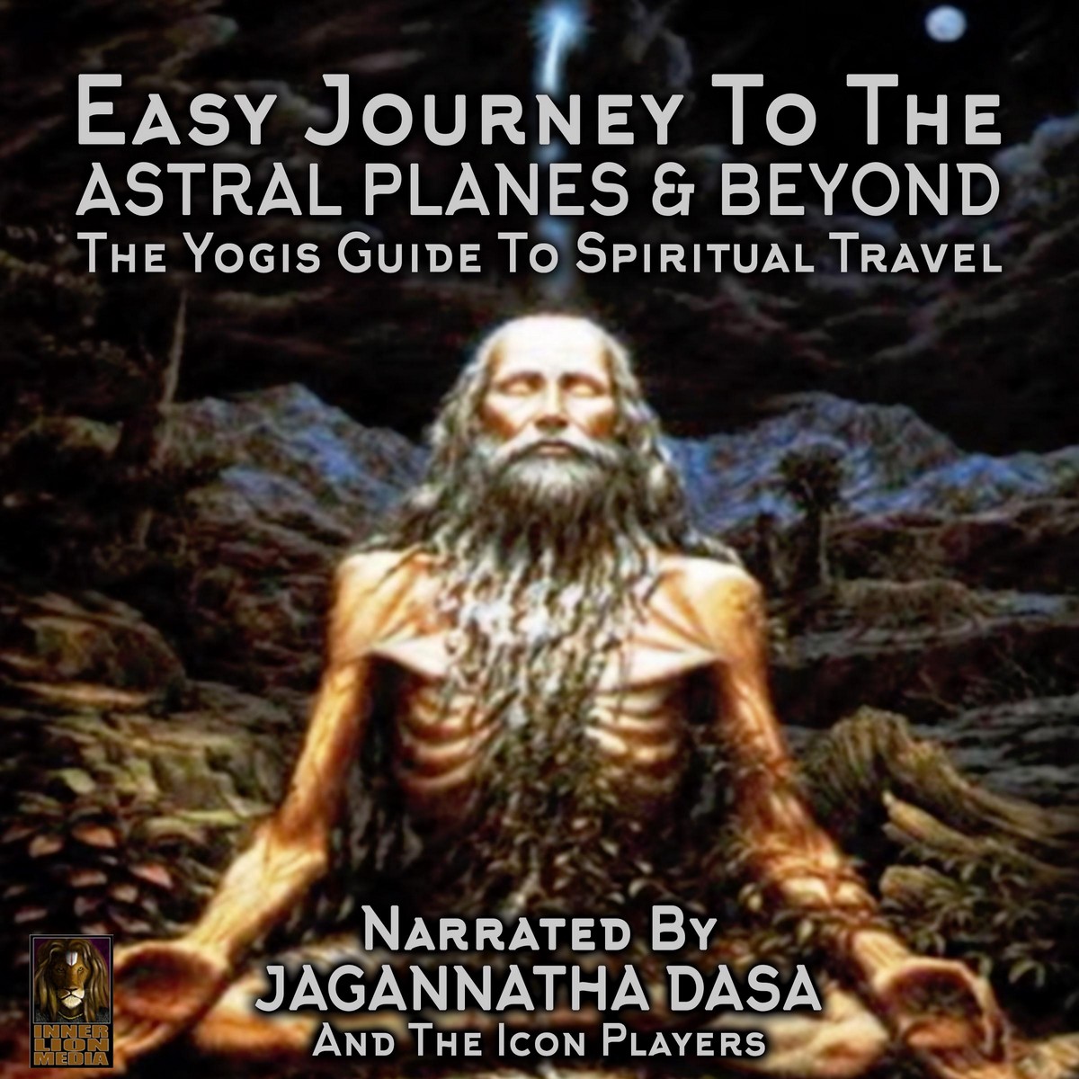 Easy Journey to the Astral Planes & Beyond; The Yogis Guide to Spiritual Travel