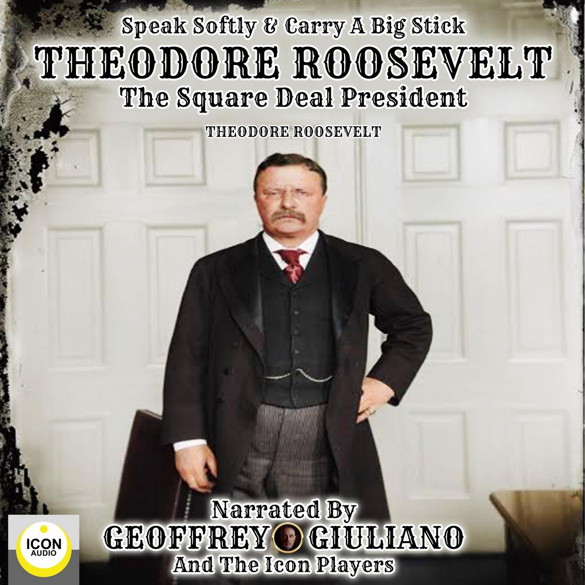 Speak Softly & Carry A Big Stick; Theodore Roosevelt, The Square Deal President
